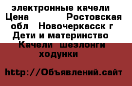 электронные качели › Цена ­ 3 800 - Ростовская обл., Новочеркасск г. Дети и материнство » Качели, шезлонги, ходунки   